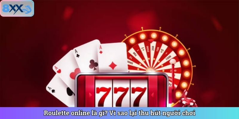 Roulette online là gì? Vì sao lại thu hút người chơi