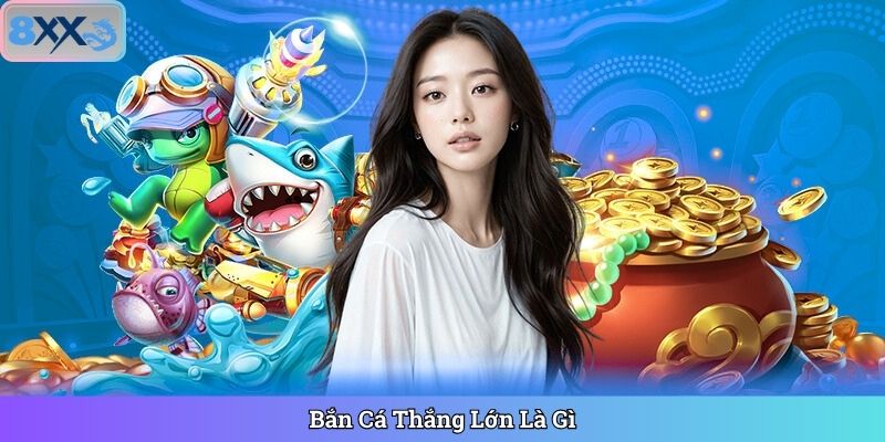 Bắn Cá Thắng Lớn Là Gì