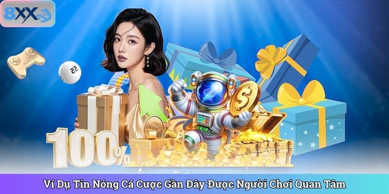 Ví Dụ Tin Nóng Cá Cược Gần Đây Được Người Chơi Quan Tâm