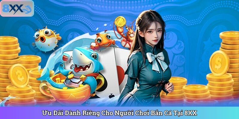Ưu Đãi Dành Riêng Cho Người Chơi Bắn Cá Tại 8XX
